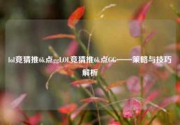 lol竞猜推6k点ggLOL竞猜推6k点GG——策略与技巧解析