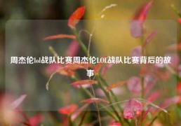周杰伦lol战队比赛周杰伦LOL战队比赛背后的故事