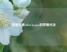 直播比赛lolLol League的荣耀对决
