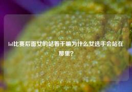 lol比赛后面女的站着干嘛为什么女选手会站在那里？