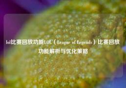 lol比赛回放功能LOL（League of Legends）比赛回放功能解析与优化策略