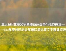 亚运会lol比赛文字直播亚运盛事与电竞荣耀——2023年亚洲运动会英雄联盟比赛文字直播报道