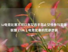 lol电竞比赛不可以有女选手禁止女性参与英雄联盟（LOL）电竞比赛的荒谬逻辑