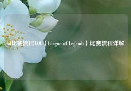 lol比赛流程LOL（League of Legends）比赛流程详解