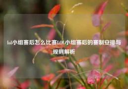lol小组赛后怎么比赛LOL小组赛后的赛制安排与规则解析