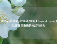 哪个app可以买lol比赛外围LOL（League of Legends）比赛外围市场的兴起与潜力