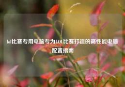 lol比赛专用电脑专为LOL比赛打造的高性能电脑配置指南
