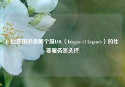 lol比赛用的是哪个服LOL（League of Legends）的比赛服务器选择