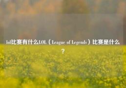 lol比赛有什么LOL（League of Legends）比赛是什么？
