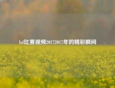 lol比赛视频20172017年的精彩瞬间