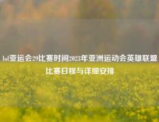 lol亚运会29比赛时间2023年亚洲运动会英雄联盟比赛日程与详细安排