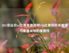 2025亚运会lol比赛重播视频LOL比赛的未来展望与重播视频的重要性
