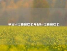 今日lol比赛赛程表今日Lol比赛赛程表
