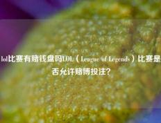 lol比赛有赌钱盘吗LOL（League of Legends）比赛是否允许赌博投注？