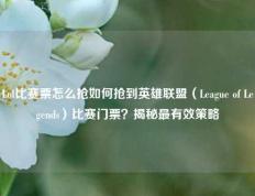 Lol比赛票怎么抢如何抢到英雄联盟（League of Legends）比赛门票？揭秘最有效策略
