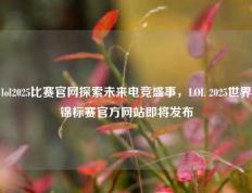 lol2025比赛官网探索未来电竞盛事，LOL 2025世界锦标赛官方网站即将发布