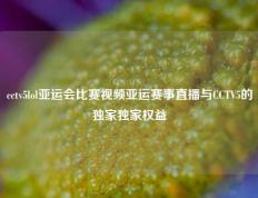 cctv5lol亚运会比赛视频亚运赛事直播与CCTV5的独家独家权益