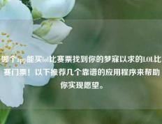 哪个app能买lol比赛票找到你的梦寐以求的LOL比赛门票！以下推荐几个靠谱的应用程序来帮助你实现愿望。