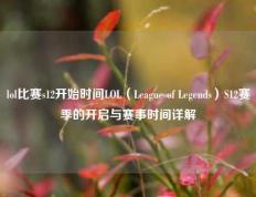 lol比赛s12开始时间LOL（League of Legends）S12赛季的开启与赛事时间详解