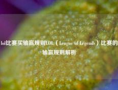 lol比赛买输赢规则LOL（League of Legends）比赛的输赢规则解析