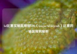 lol比赛买输赢规则LOL（League of Legends）比赛的输赢规则解析