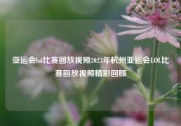 亚运会lol比赛回放视频2023年杭州亚运会LOL比赛回放视频精彩回顾