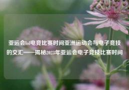 亚运会lol电竞比赛时间亚洲运动会与电子竞技的交汇——揭秘2023年亚运会电子竞技比赛时间