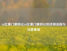 lol比赛门票转让lol比赛门票转让的详细流程与注意事项