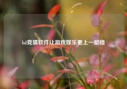 lol竞猜软件让游戏娱乐更上一层楼