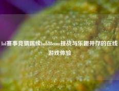 lol赛事竞猜踢续bob88com挑战与乐趣并存的在线游戏体验