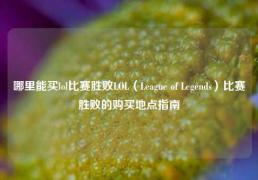 哪里能买lol比赛胜败LOL（League of Legends）比赛胜败的购买地点指南