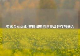 亚运会2025lol比赛时间期待与挑战并存的盛会