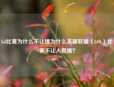 lol比赛为什么不让播为什么英雄联盟（LOL）比赛不让人直播？