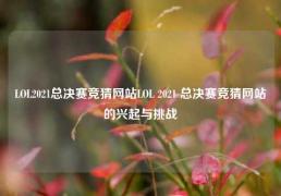 LOL2021总决赛竞猜网站LOL 2021 总决赛竞猜网站的兴起与挑战