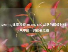 lol2017edg比赛视频LOL 2017 EDG 战队的辉煌时刻，从零到一的逆袭之路