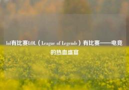 lol有比赛LOL（League of Legends）有比赛——电竞的热血盛宴