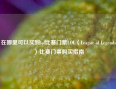 在哪里可以买到lol比赛门票LOL（League of Legends）比赛门票购买指南