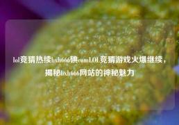 lol竞猜热续bxh666碘comLOL竞猜游戏火爆继续，揭秘bxh666网站的神秘魅力