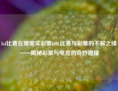 lol比赛在哪里买彩票LOL比赛与彩票的不解之缘——揭秘彩票与电竞的奇妙碰撞