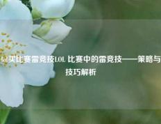 lol买比赛雷竞技LOL 比赛中的雷竞技——策略与技巧解析