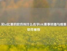 买lol比赛的软件叫什么名字LOL赛事转播与观赛软件推荐