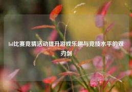 lol比赛竞猜活动提升游戏乐趣与竞技水平的双刃剑