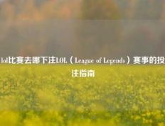 lol比赛去哪下注LOL（League of Legends）赛事的投注指南