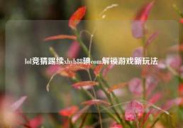 lol竞猜踢续xhyh88碘com解锁游戏新玩法