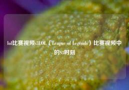 lol比赛视频s3LOL（League of Legends）比赛视频中的S3时刻