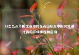 lol怎么买外围比赛如何在英雄联盟中购买外围比赛的详细步骤和指南