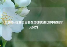 王思聪lol比赛王思聪在英雄联盟比赛中展现非凡实力