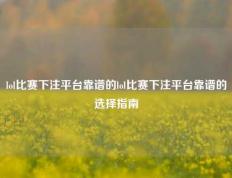 lol比赛下注平台靠谱的lol比赛下注平台靠谱的选择指南