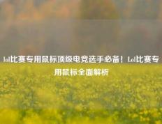 lol比赛专用鼠标顶级电竞选手必备！Lol比赛专用鼠标全面解析