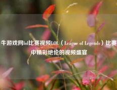 牛游戏网lol比赛视频LOL（League of Legends）比赛中精彩绝伦的视频盛宴
